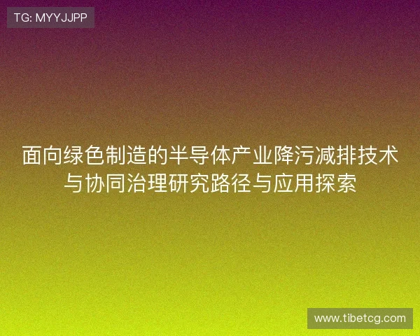 面向绿色制造的半导体产业降污减排技术与协同治理研究路径与应用探索